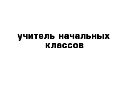 учитель начальных классов